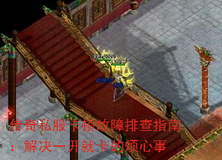 传奇私服卡顿故障排查指南:解决一开就卡的烦心事 传奇私服卡顿故障排查指南:解决一开就卡的烦心事