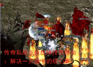 传奇私服卡顿故障排查指南:解决一开就卡的烦心事 传奇私服卡顿故障排查指南:解决一开就卡的烦心事