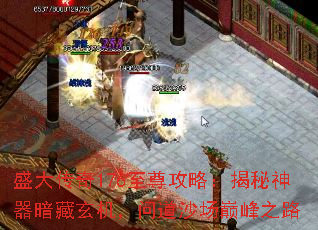 盛大传奇176至尊攻略:揭秘神器暗藏玄机,问道沙场巅峰之路 盛大传奇176至尊攻略:揭秘神器暗藏玄机,问道沙场巅峰之路