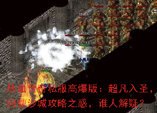热血传奇私服高爆版:超凡入圣,问鼎沙城攻略之惑,谁人解疑? 热血传奇私服高爆版:超凡入圣,问鼎沙城攻略之惑,谁人解疑?
