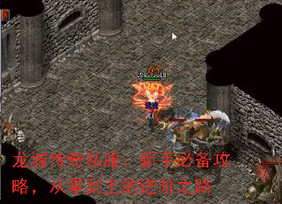 龙城传奇私服:新手必备攻略,从零到王的进阶之路 龙城传奇私服:新手必备攻略,从零到王的进阶之路