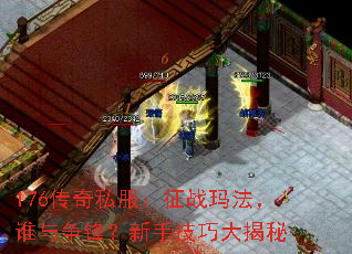 176传奇私服:征战玛法,谁与争锋?新手技巧大揭秘 176传奇私服:征战玛法,谁与争锋?新手技巧大揭秘