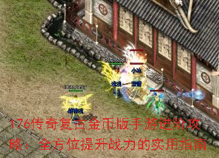 176传奇复古金币版手游进阶攻略:全方位提升战力的实用指南 176传奇复古金币版手游进阶攻略:全方位提升战力的实用指南