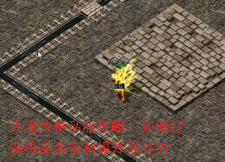 火龙传奇私服攻略:如何打造极品装备和提升战斗力 火龙传奇私服攻略:如何打造极品装备和提升战斗力