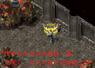 传奇95私服攻略秘籍:屠龙宝刀、极品装备获取指南 传奇95私服攻略秘籍:屠龙宝刀、极品装备获取指南