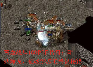 青龙战神180怀旧传奇:斩妖除魔,征战沙城的终极秘籍 青龙战神180怀旧传奇:斩妖除魔,征战沙城的终极秘籍