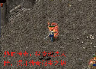 热血传奇:探索玛法大陆,揭开传奇秘宝之钥 热血传奇:探索玛法大陆,揭开传奇秘宝之钥