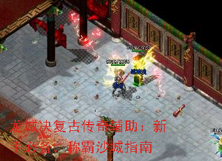 龙城决复古传奇辅助:新手必备,称霸沙城指南 龙城决复古传奇辅助:新手必备,称霸沙城指南