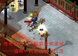 传奇游戏类:探索未知领域——值得一试的版本和玩法 传奇游戏类:探索未知领域——值得一试的版本和玩法