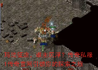 玛法征途,谁主沉浮?传奇私服1传奇官网引燃你的探索之旅 玛法征途,谁主沉浮?传奇私服1传奇官网引燃你的探索之旅