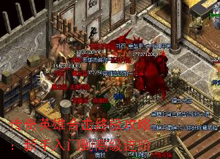 传奇英雄合击终极攻略:新手入门到高级进阶 传奇英雄合击终极攻略:新手入门到高级进阶