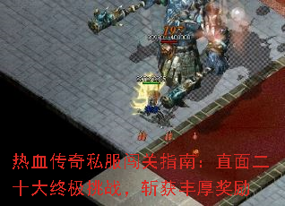 热血传奇私服闯关指南:直面二十大终极挑战,斩获丰厚奖励 热血传奇私服闯关指南:直面二十大终极挑战,斩获丰厚奖励