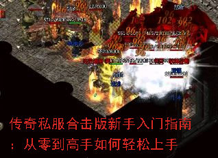 传奇私服合击版新手入门指南:从零到高手如何轻松上手 传奇私服合击版新手入门指南:从零到高手如何轻松上手