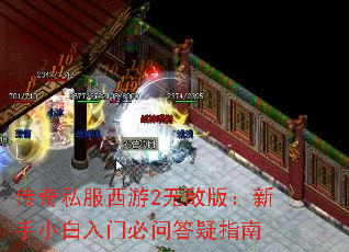 传奇私服西游2无敌版:新手小白入门必问答疑指南 传奇私服西游2无敌版:新手小白入门必问答疑指南
