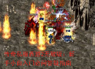 传奇私服西游2无敌版:新手小白入门必问答疑指南 传奇私服西游2无敌版:新手小白入门必问答疑指南