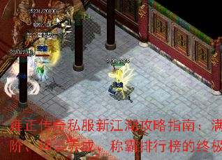 雍正传奇私服新江湖攻略指南:满级进阶、神装养成、称霸排行榜的终极秘籍 雍正传奇私服新江湖攻略指南:满级进阶、神装养成、称霸排行榜的终极秘籍