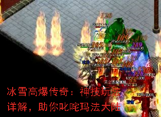冰雪高爆传奇:神技玩法详解,助你叱咤玛法大陆 冰雪高爆传奇:神技玩法详解,助你叱咤玛法大陆