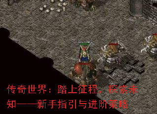 传奇世界:踏上征程,探索未知——新手指引与进阶策略 传奇世界:踏上征程,探索未知——新手指引与进阶策略