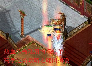 热血传奇私服排行榜单:高手进阶攻略之谜团揭晓 热血传奇私服排行榜单:高手进阶攻略之谜团揭晓