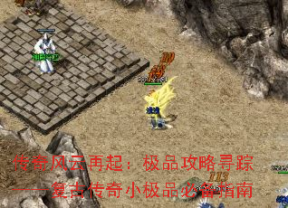 传奇风云再起:极品攻略寻踪——复古传奇小极品必备指南 传奇风云再起:极品攻略寻踪——复古传奇小极品必备指南