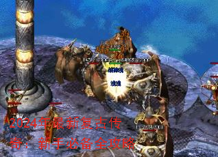 2024年最新复古传奇:新手必备全攻略 2024年最新复古传奇:新手必备全攻略