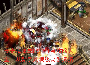 传奇私服单职业打金攻略大全:从新手到满级财源滚滚 传奇私服单职业打金攻略大全:从新手到满级财源滚滚