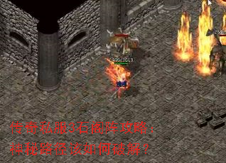 传奇私服3石阁阵攻略:神秘路径该如何破解? 传奇私服3石阁阵攻略:神秘路径该如何破解?