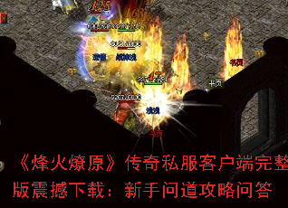 《烽火燎原》传奇私服客户端完整版震撼下载:新手问道攻略问答 《烽火燎原》传奇私服客户端完整版震撼下载:新手问道攻略问答