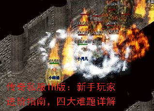 传奇私服lh版:新手玩家进阶指南,四大难题详解 传奇私服lh版:新手玩家进阶指南,四大难题详解