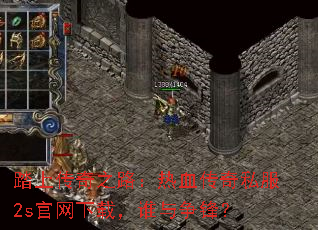 踏上传奇之路:热血传奇私服2s官网下载,谁与争锋? 踏上传奇之路:热血传奇私服2s官网下载,谁与争锋?