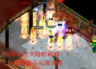 探索玛法大陆的巅峰:1.76传奇顶尖私服攻略 探索玛法大陆的巅峰:1.76传奇顶尖私服攻略