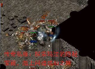 传奇私服:探索玛法的隐秘宝藏,踏上问道成仙之路 传奇私服:探索玛法的隐秘宝藏,踏上问道成仙之路