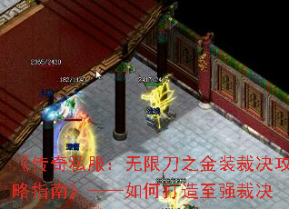 《传奇私服:无限刀之金装裁决攻略指南》——如何打造至强裁决 《传奇私服:无限刀之金装裁决攻略指南》——如何打造至强裁决