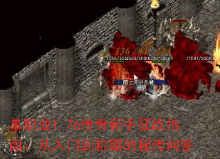 单职业1.76传奇新手征战指南:从入门到称霸的秘传问答 单职业1.76传奇新手征战指南:从入门到称霸的秘传问答