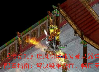 《传奇OL》疾风引擎账号登录器详尽配置指南:解决疑难杂症,畅玩无忧 《传奇OL》疾风引擎账号登录器详尽配置指南:解决疑难杂症,畅玩无忧