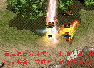 雷霆复古分身传奇:打造无坚不摧的精品装备,成就万人敬仰的顶级战士 雷霆复古分身传奇:打造无坚不摧的精品装备,成就万人敬仰的顶级战士