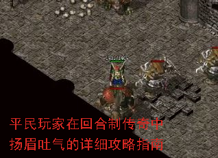 平民玩家在回合制传奇中扬眉吐气的详细攻略指南 平民玩家在回合制传奇中扬眉吐气的详细攻略指南