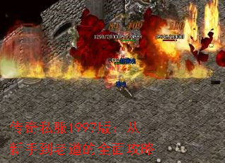 传奇私服1997版:从新手到老道的全面攻略 传奇私服1997版:从新手到老道的全面攻略