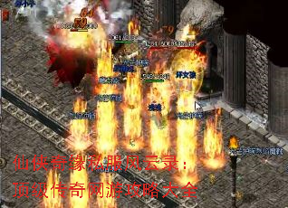 仙侠奇缘私服风云录:顶级传奇网游攻略大全 仙侠奇缘私服风云录:顶级传奇网游攻略大全