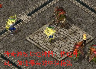 传奇游戏加速神器:快速升级、加速爆装的终极秘籍 传奇游戏加速神器:快速升级、加速爆装的终极秘籍