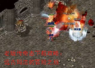 老版传奇志下载攻略:远古玛法的冒险之旅 老版传奇志下载攻略:远古玛法的冒险之旅