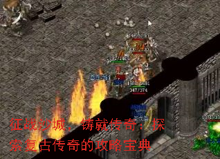 征战沙城,铸就传奇:探索复古传奇的攻略宝典 征战沙城,铸就传奇:探索复古传奇的攻略宝典