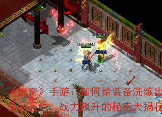 《传奇》手游:如何给装备洗练出极品属性,战力飙升的秘密大揭秘 《传奇》手游:如何给装备洗练出极品属性,战力飙升的秘密大揭秘