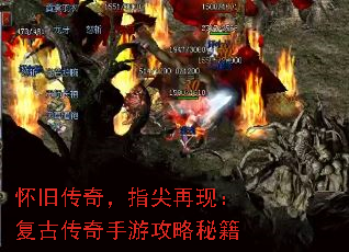 怀旧传奇,指尖再现:复古传奇手游攻略秘籍 怀旧传奇,指尖再现:复古传奇手游攻略秘籍