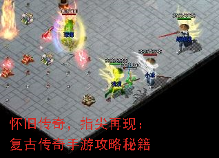 怀旧传奇,指尖再现:复古传奇手游攻略秘籍 怀旧传奇,指尖再现:复古传奇手游攻略秘籍