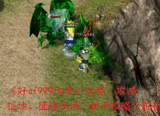《好sf999传奇》端游:攻城掠地、征战沙场,新手攻略全解析 《好sf999传奇》端游:攻城掠地、征战沙场,新手攻略全解析
