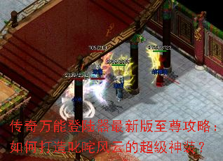 传奇万能登陆器最新版至尊攻略:如何打造叱咤风云的超级神装? 传奇万能登陆器最新版至尊攻略:如何打造叱咤风云的超级神装?