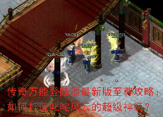 传奇万能登陆器最新版至尊攻略:如何打造叱咤风云的超级神装? 传奇万能登陆器最新版至尊攻略:如何打造叱咤风云的超级神装?