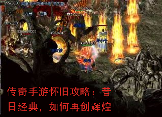 传奇手游怀旧攻略:昔日经典,如何再创辉煌 传奇手游怀旧攻略:昔日经典,如何再创辉煌