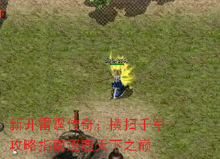 新开雷霆传奇:横扫千军攻略指南逐鹿天下之巅 新开雷霆传奇:横扫千军攻略指南逐鹿天下之巅